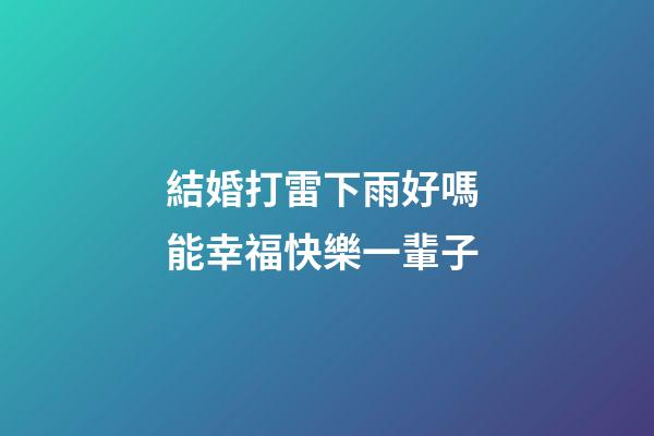 結婚打雷下雨好嗎 能幸福快樂一輩子